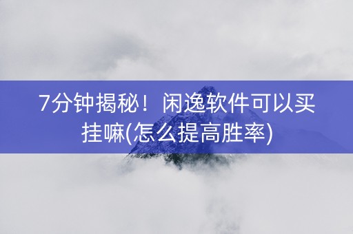 7分钟揭秘！闲逸软件可以买挂嘛(怎么提高胜率)