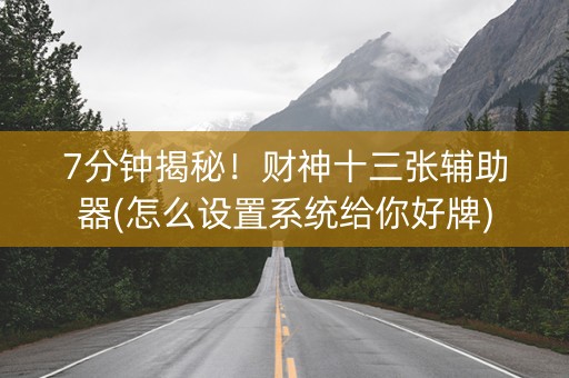 7分钟揭秘！财神十三张辅助器(怎么设置系统给你好牌)