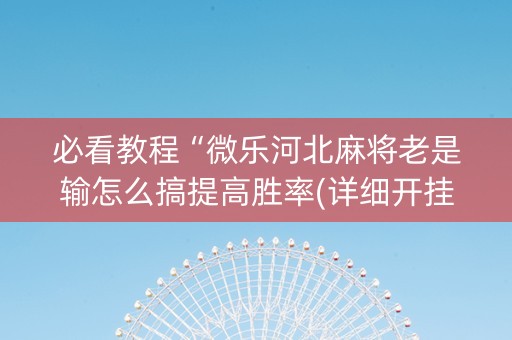 必看教程“微乐河北麻将老是输怎么搞提高胜率(详细开挂教程)