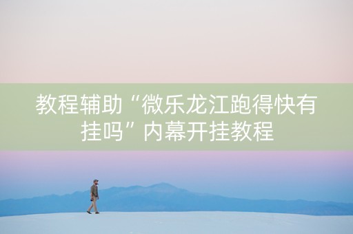 教程辅助“微乐龙江跑得快有挂吗”内幕开挂教程