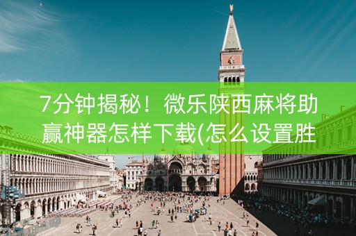 7分钟揭秘！微乐陕西麻将助赢神器怎样下载(怎么设置胜率)