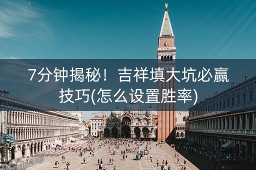 7分钟揭秘！吉祥填大坑必赢技巧(怎么设置胜率)