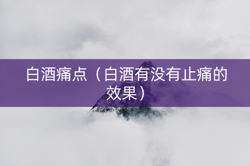 白酒痛点（白酒有没有止痛的效果）