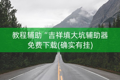 教程辅助“吉祥填大坑辅助器免费下载(确实有挂)