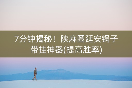 7分钟揭秘！陕麻圈延安锅子带挂神器(提高胜率)