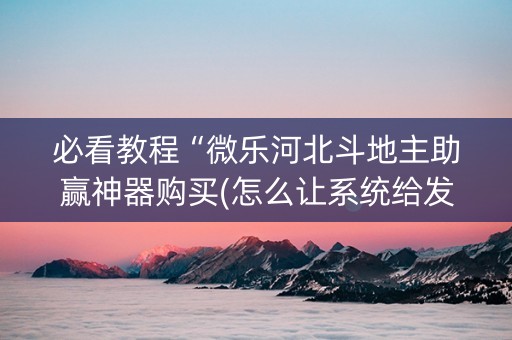 必看教程“微乐河北斗地主助赢神器购买(怎么让系统给发好牌)