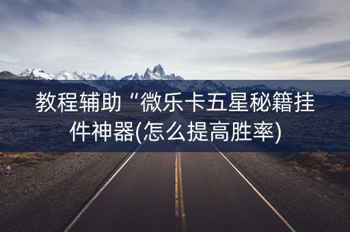 教程辅助“微乐卡五星秘籍挂件神器(怎么提高胜率)