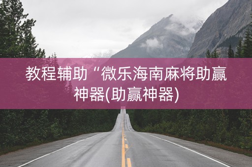 教程辅助“微乐海南麻将助赢神器(助赢神器)