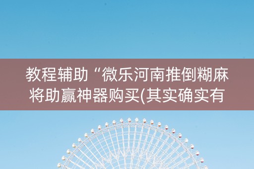 教程辅助“微乐河南推倒糊麻将助赢神器购买(其实确实有挂)