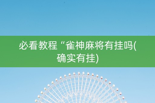 必看教程“雀神麻将有挂吗(确实有挂)