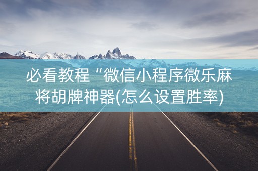 必看教程“微信小程序微乐麻将胡牌神器(怎么设置胜率)