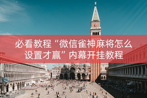 必看教程“微信雀神麻将怎么设置才赢”内幕开挂教程