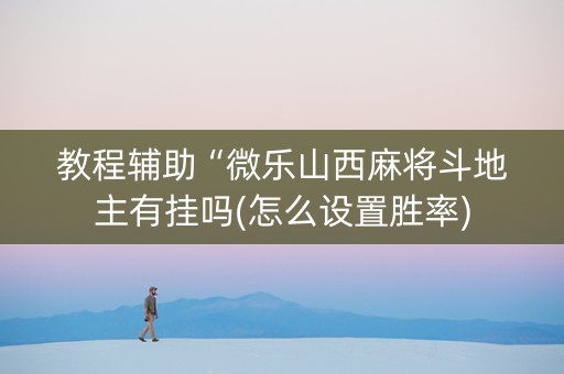 教程辅助“微乐山西麻将斗地主有挂吗(怎么设置胜率)