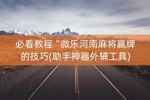 必看教程“微乐河南麻将赢牌的技巧(助手神器外辅工具)