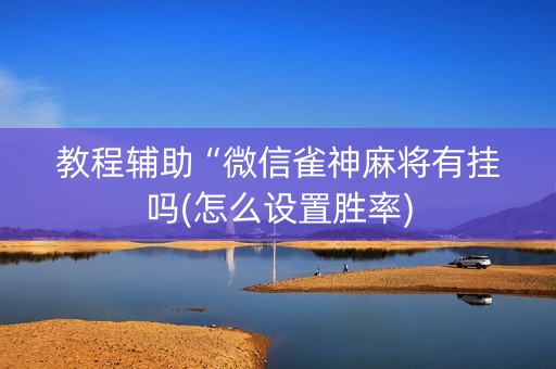 教程辅助“微信雀神麻将有挂吗(怎么设置胜率)