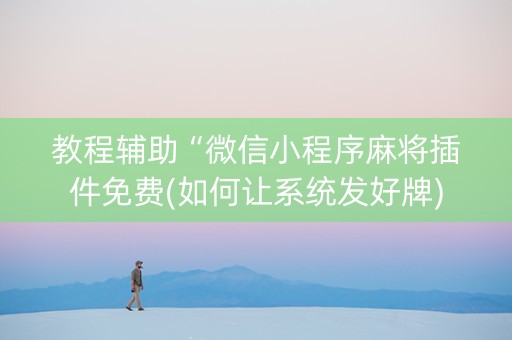 教程辅助“微信小程序麻将插件免费(如何让系统发好牌)