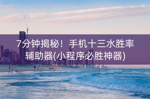 7分钟揭秘！手机十三水胜率辅助器(小程序必胜神器)