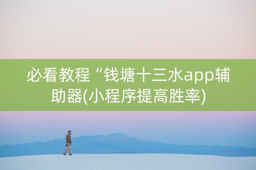 必看教程“钱塘十三水app辅助器(小程序提高胜率)