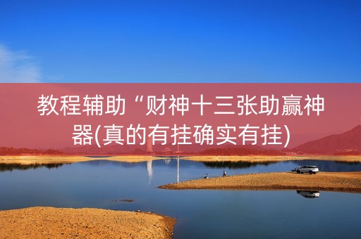 教程辅助“财神十三张助赢神器(真的有挂确实有挂)