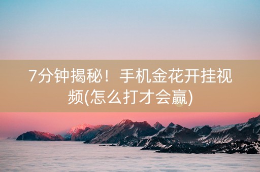 7分钟揭秘！手机金花开挂视频(怎么打才会赢)