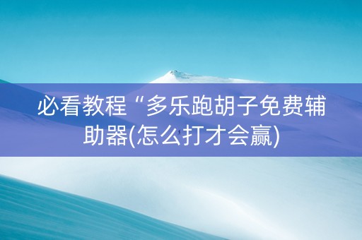 必看教程“多乐跑胡子免费辅助器(怎么打才会赢)