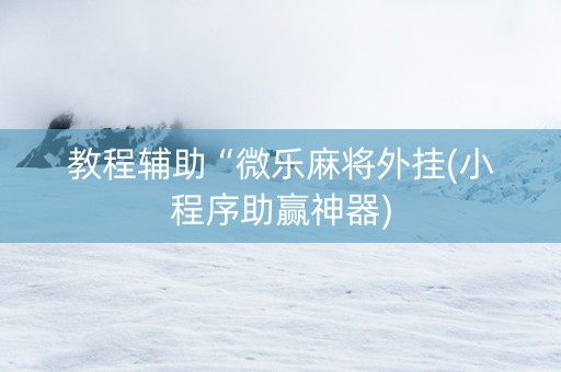 教程辅助“微乐麻将外挂(小程序助赢神器)