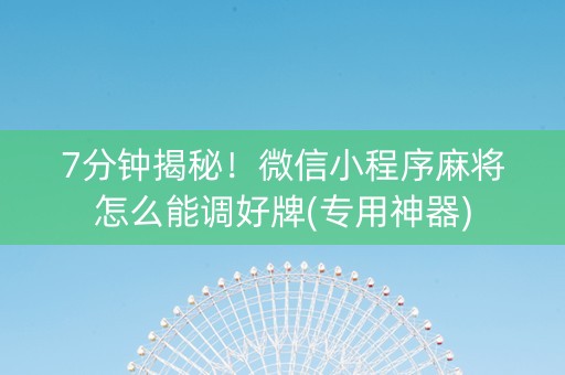 7分钟揭秘！微信小程序麻将怎么能调好牌(专用神器)