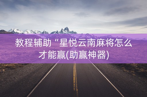 教程辅助“星悦云南麻将怎么才能赢(助赢神器)