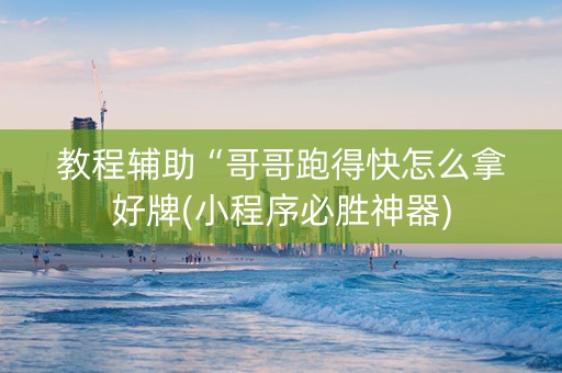 教程辅助“哥哥跑得快怎么拿好牌(小程序必胜神器)