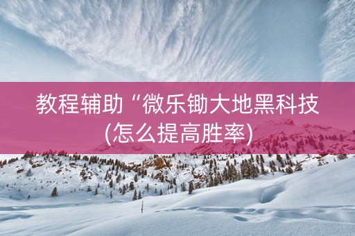 教程辅助“微乐锄大地黑科技(怎么提高胜率)