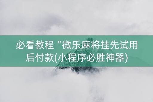 必看教程“微乐麻将挂先试用后付款(小程序必胜神器)