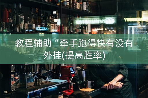 教程辅助“牵手跑得快有没有外挂(提高胜率)