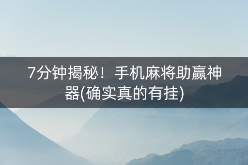 7分钟揭秘！手机麻将助赢神器(确实真的有挂)