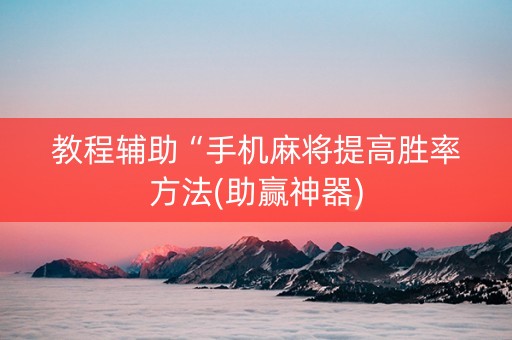 教程辅助“手机麻将提高胜率方法(助赢神器)