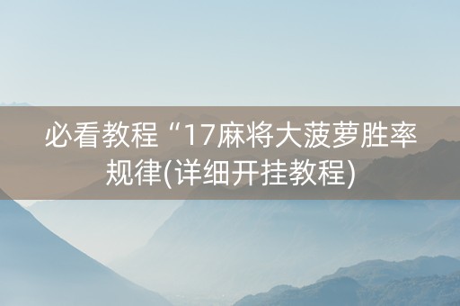 必看教程“17麻将大菠萝胜率规律(详细开挂教程)