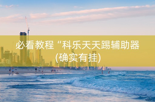 必看教程“科乐天天踢辅助器(确实有挂)