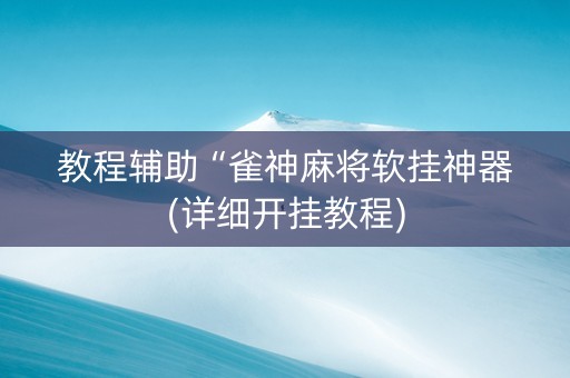 教程辅助“雀神麻将软挂神器(详细开挂教程)