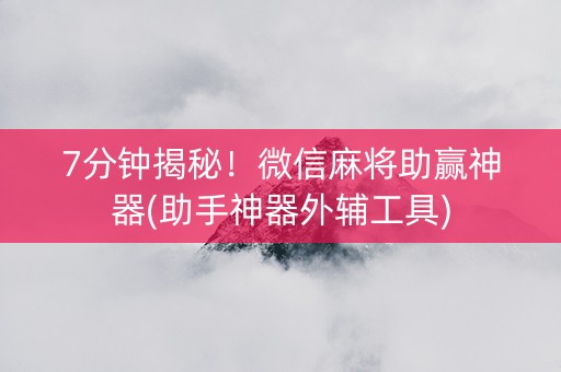 7分钟揭秘！微信麻将助赢神器(助手神器外辅工具)