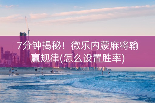 7分钟揭秘！微乐内蒙麻将输赢规律(怎么设置胜率)