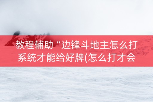 教程辅助“边锋斗地主怎么打系统才能给好牌(怎么打才会赢)