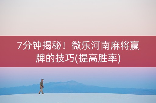 7分钟揭秘！微乐河南麻将赢牌的技巧(提高胜率)