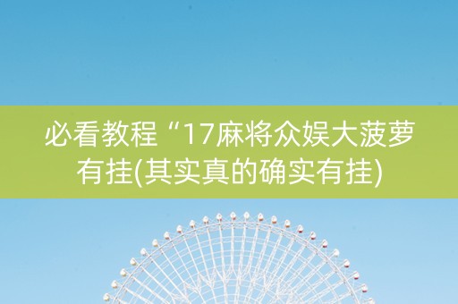 必看教程“17麻将众娱大菠萝有挂(其实真的确实有挂)