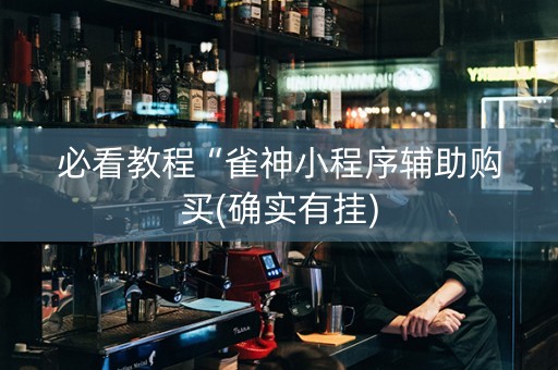 必看教程“雀神小程序辅助购买(确实有挂)