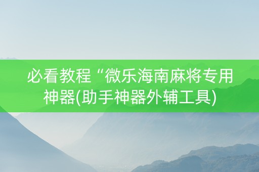 必看教程“微乐海南麻将专用神器(助手神器外辅工具)