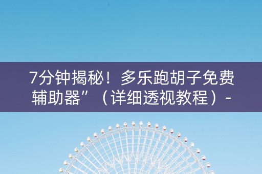 7分钟揭秘！多乐跑胡子免费辅助器”（详细透视教程）-哔哩哔哩