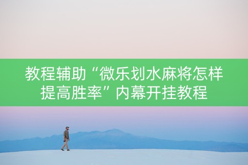 教程辅助“微乐划水麻将怎样提高胜率”内幕开挂教程