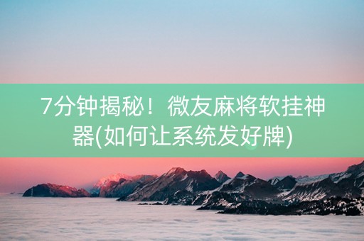 7分钟揭秘！微友麻将软挂神器(如何让系统发好牌)
