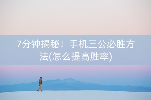 7分钟揭秘！手机三公必胜方法(怎么提高胜率)