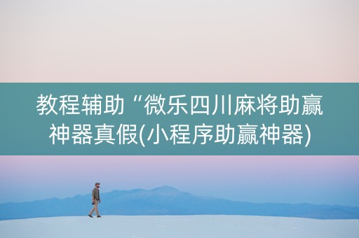 教程辅助“微乐四川麻将助赢神器真假(小程序助赢神器)