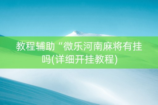 教程辅助“微乐河南麻将有挂吗(详细开挂教程)